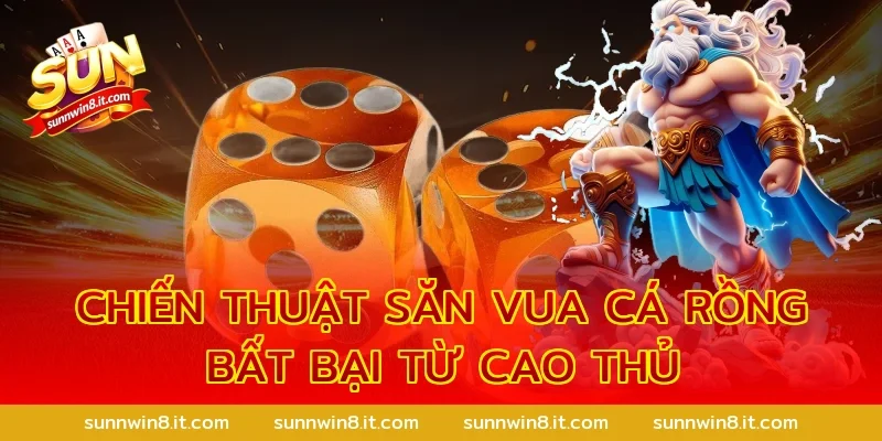 Chiến thuật săn Vua cá rồng bất bại từ cao thủ