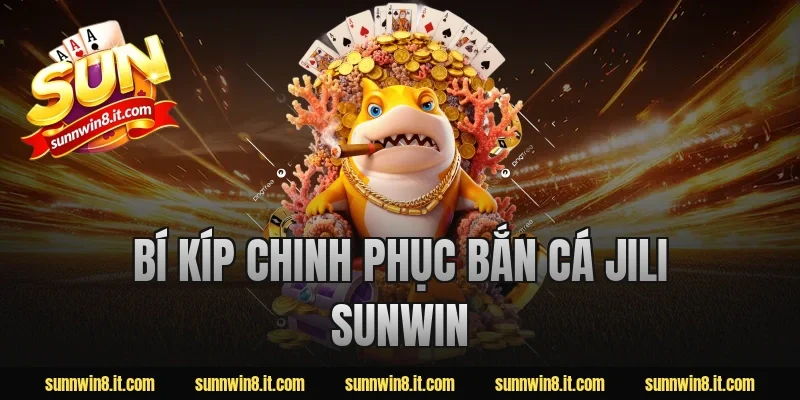Bí Kíp Chinh Phục Bắn Cá Jili Sunwin