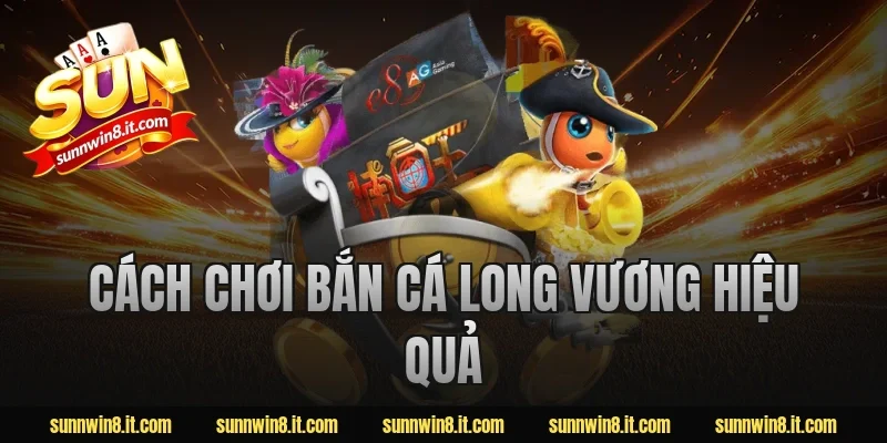 Cách chơi bắn cá Long Vương hiệu quả