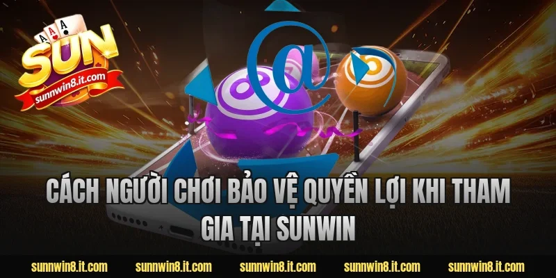 Cách người chơi bảo vệ quyền lợi khi tham gia tại Sunwin