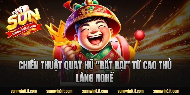 Chiến thuật quay hũ "bất bại" từ cao thủ làng nghề
