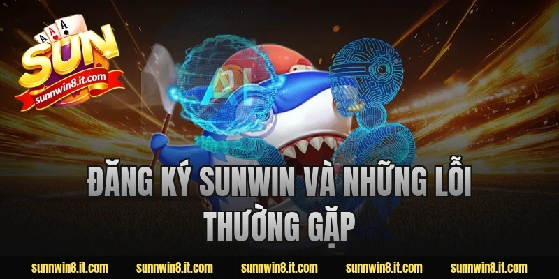 Đăng ký Sunwin và những lỗi thường gặp
