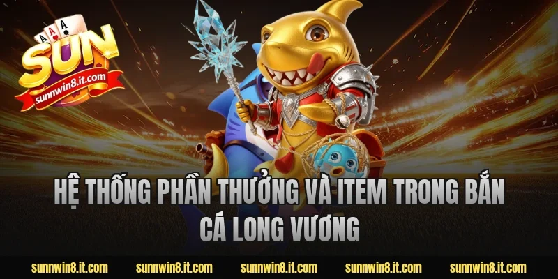 Hệ thống phần thưởng và item trong Bắn Cá Long Vương