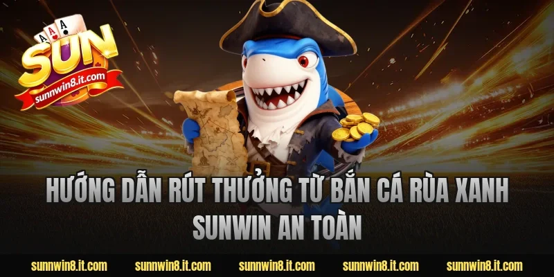 Hướng dẫn rút thưởng từ bắn cá rùa xanh Sunwin an toàn