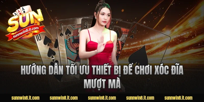 Hướng dẫn tối ưu thiết bị để chơi xóc đĩa mượt mà