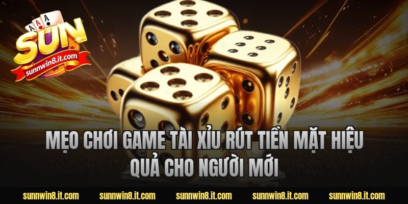 Mẹo chơi game tài xỉu rút tiền mặt hiệu quả cho người mới