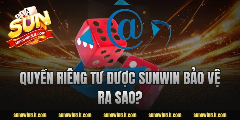 Quyền riêng tư được sunwin bảo vệ ra sao?