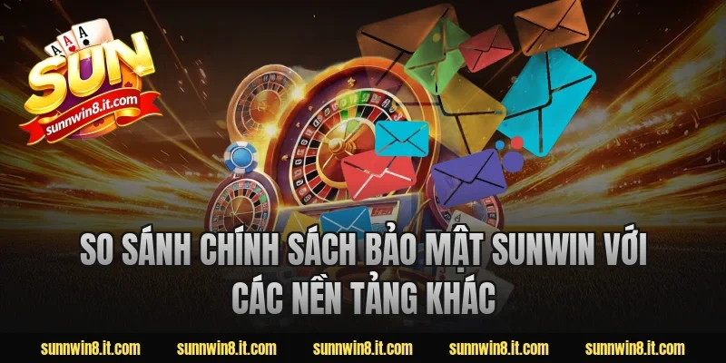 So sánh chính sách bảo mật sunwin với các nền tảng khác