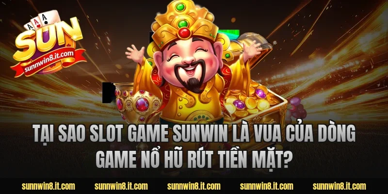 Tại sao Slot Game Sunwin là vua của dòng game nổ hũ rút tiền mặt?