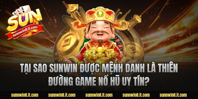 Tại Sao Sunwin Được Mệnh Danh Là Thiên Đường Game Nổ Hũ Uy Tín?