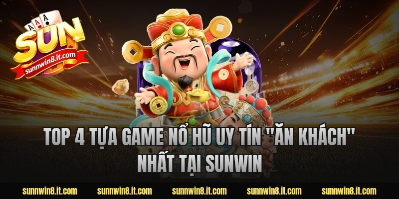 Top 4 Tựa Game Nổ Hũ Uy Tín "Ăn Khách" Nhất Tại Sunwin