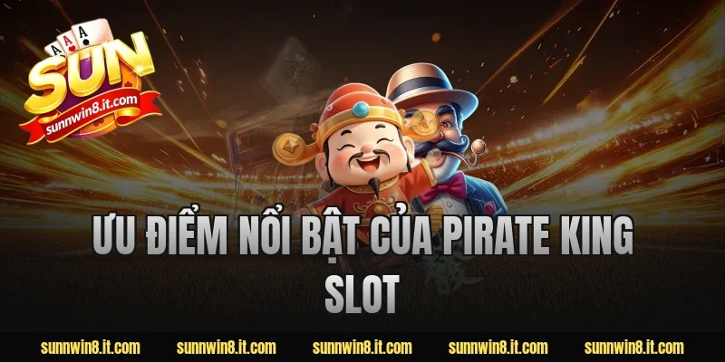 Ưu điểm nổi bật của pirate king slot