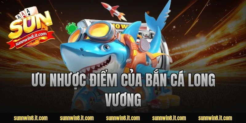 Ưu nhược điểm của bắn cá Long Vương 